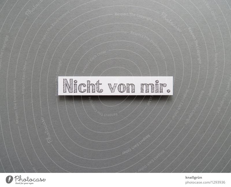 Not from me. Characters Signs and labeling Communicate Sharp-edged Gray White Emotions Moody Responsibility Truth Honest claim statement Remark Colour photo